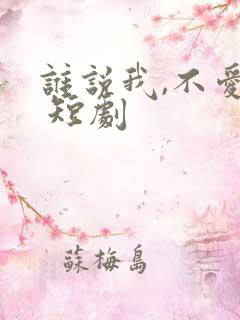 谁说我,不爱你 短剧
