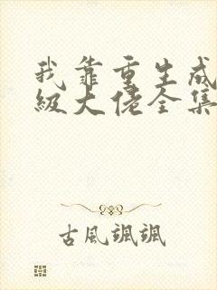 我靠重生成为满级大佬全集txt