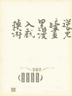 掉入黑暗逆后宫游戏漫画免费观看