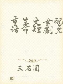 重生文女配只想活命短剧免费观看