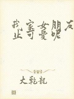 我家女朋友可不止可爱呢