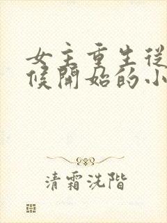 女主重生从小时候开始的小说