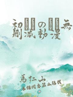 初めてのヒト无删减动漫