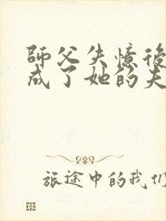 师父失忆后,我成了她的夫君