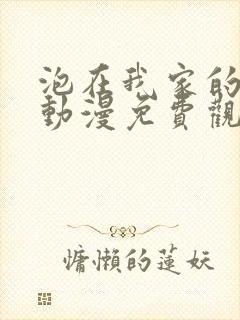 泡在我家的辣妹动漫免费观看第一集