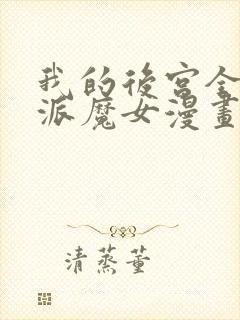 我的后宫全是反派魔女漫画免费阅读下拉