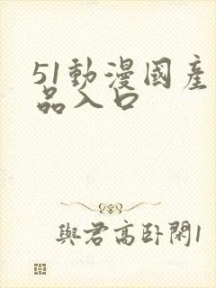 51动漫国产精品入口