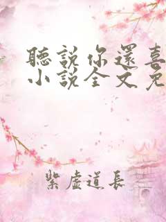 听说你还喜欢我小说全文免费阅读