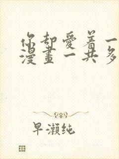 你却爱着一个他漫画一共多少话