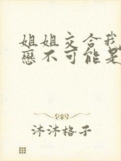 姐姐交合我的初恋不可能是亲姐姐》