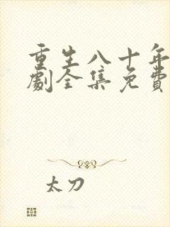 重生八十年代短剧全集免费观看