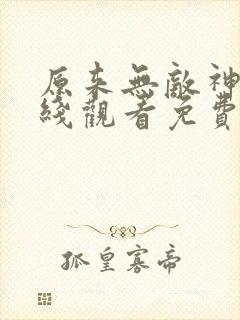 原来无敌神马在线观看免费完整版