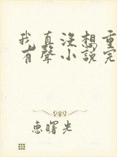 我真没想重生啊有声小说完整