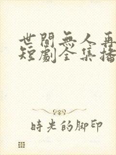 世间无人再似我短剧全集播放