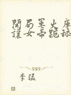 开局军火库,我让女帝跪舔