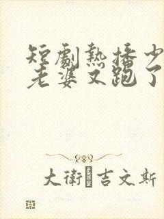 短剧热播少帅你老婆又跑了