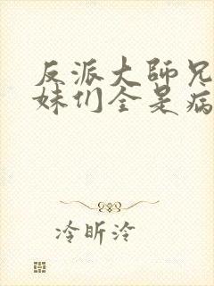 反派大师兄,师妹们全是病娇动漫免费观看