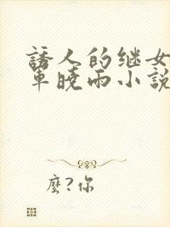 诱人的继女李铁军晓雨小说在线阅读