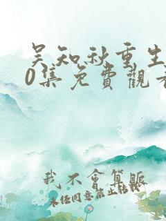 吴知秋重生100集免费观看无弹窗