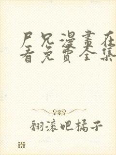 尸兄漫画在线观看免费全集下拉式