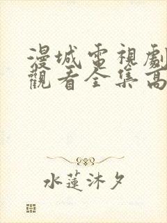 漫城电视剧免费观看全集高清