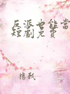 反派也能当主角短剧免费