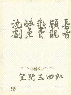 沈醉欢顾长策短剧免费观看全集