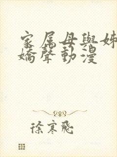 家属母与姊妹的娇声动漫