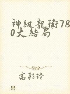 神级龙卫7880大结局