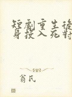 短剧重生后她转身投入死对头怀抱