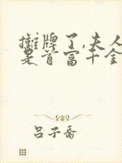 摊牌了,夫人她是首富千金免费观看