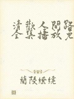 清欢人间路短剧全集播放免费观看