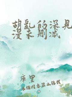 胡乱的深见君动漫未删减