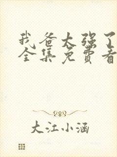 我爸太强了漫画全集免费看