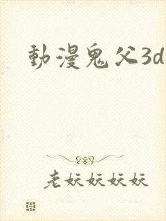 动漫鬼父3d