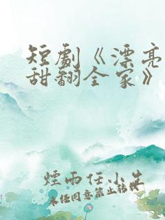 短剧《漂亮后妈甜翻全家》