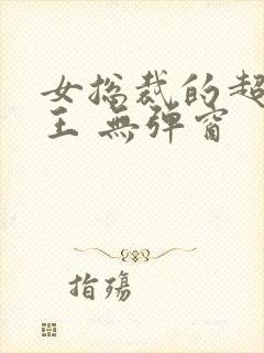 女总裁的超级兵王 无弹窗