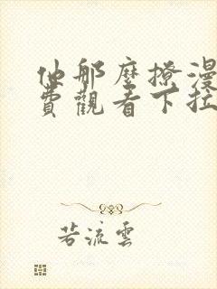 他那么撩漫画免费观看下拉式六漫画