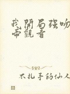 我开局强吻了女帝观看