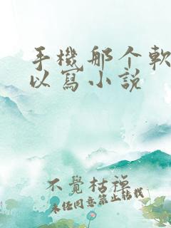 手机那个软件可以写小说