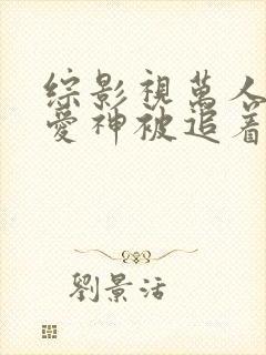 综影视万人迷,爱神被追着宠