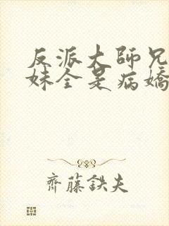 反派大师兄,师妹全是病娇