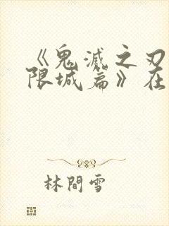 《鬼灭之刃:无限城篇》在线播放