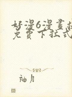 好漫6漫画提供免费下拉式漫画阅读