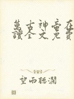 万古神帝在线阅读全文免费