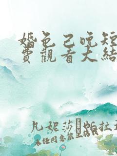婚色己晚短剧免费观看大结局