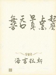 每天早上起床口苦口臭怎么办