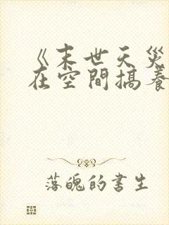 《末世天灾:我在空间搞养殖》