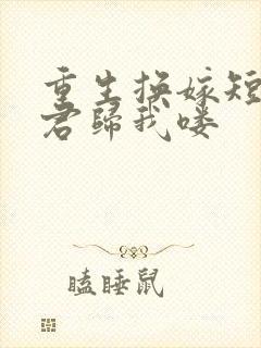 重生换嫁短命夫君归我喽