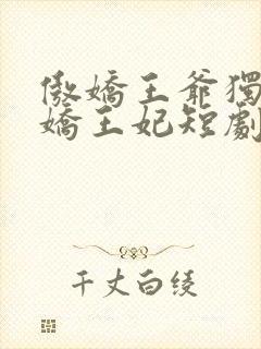 傲娇王爷独宠娇娇王妃短剧